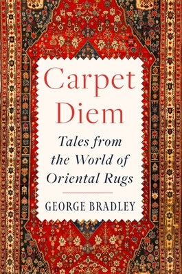 Carpet Diem: Tales from the World of Oriental Rugs by Bradley, George