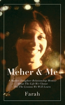 Meher & Me: A Mother-Daughter Relationship Memoir About The Life We Choose For The Lessons We Will Learn by Farah