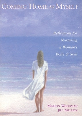 Coming Home to Myself: Reflections for Nurturing a Woman's Body and Soul by Woodman, Marion