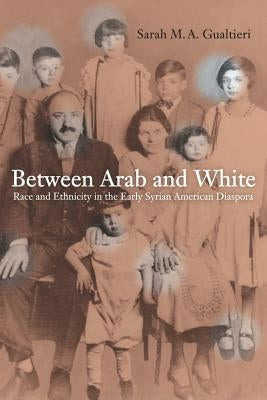 Between Arab and White: Race and Ethnicity in the Early Syrian American Diaspora Volume 26 by Gualtieri, Sarah