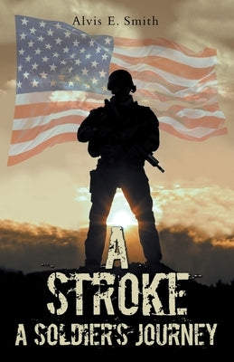 A Stroke: A Soldier's Journey by Smith, Alvis E.