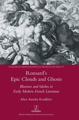 Ronsard's Epic Clouds and Ghosts: Illusions and Idoles in Early Modern French Literature by Roulli?re, Alice Aurelia