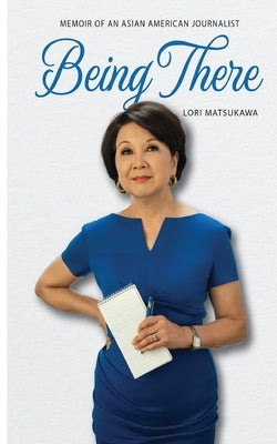 Being There: Memoir of an Asian American Journalist by Matsukawa, Lori