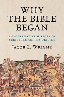Why the Bible Began: An Alternative History of Scripture and Its Origins by Wright, Jacob L.