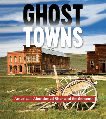 Ghost Towns: America's Abandoned Sites and Settlements by Publications International Ltd