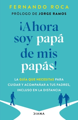 ¡Ahora Soy Papá de MIS Papás! La Guía Que Necesitas Para Cuidar Y Acompañar a Tus Padres, Incluso En La Distancia / I'm Parenting My Parents Now by Roca, Fernando