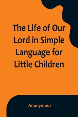 The Life of Our Lord in Simple Language for Little Children by Anonymous