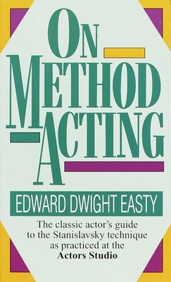 On Method Acting: The Classic Actor's Guide to the Stanislavsky Technique as Practiced at the Actors Studio by Easty, Edward Dwight