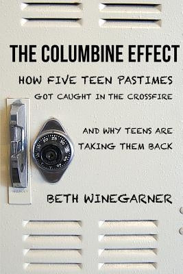 The Columbine Effect: How five teen pastimes got caught in the crossfire and why teens are taking them back by Winegarner, Beth