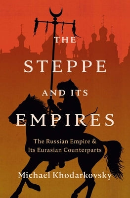 The Steppe and Its Empires: The Russian Empire and Its Eurasian Counterparts by Khodarkovsky, Michael