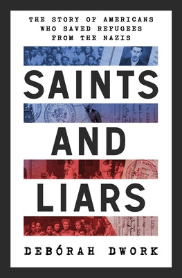 Saints and Liars: The Story of Americans Who Saved Refugees from the Nazis by Dwork, Deb?rah