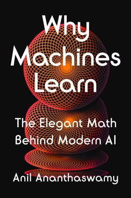 Why Machines Learn: The Elegant Math Behind Modern AI by Ananthaswamy, Anil