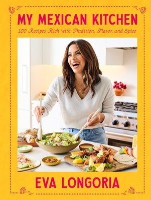 My Mexican Kitchen: 100 Recipes Rich with Tradition, Flavor, and Spice: A Cookbook by Longoria, Eva