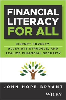 Financial Literacy for All: Disrupt Poverty, Alleviate Struggle, Grow the Middle Class, and Start Building Wealth by Bryant, John Hope