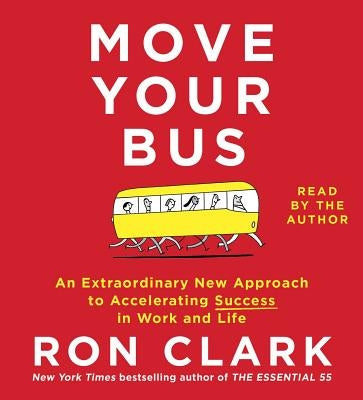Move Your Bus: An Extraordinary New Approach to Accelerating Success in Work and Life by Clark, Ron