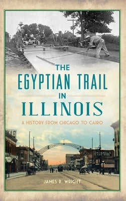 Egyptian Trail in Illinois: A History from Chicago to Cairo by Wright, James R.