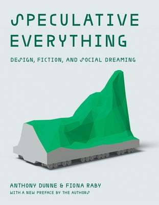 Speculative Everything, with a New Preface by the Authors: Design, Fiction, and Social Dreaming by Dunne, Anthony