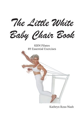 The Little White Baby Chair Book KRN Pilates 89 Essential Exercises by Ross-Nash, Kathryn M.