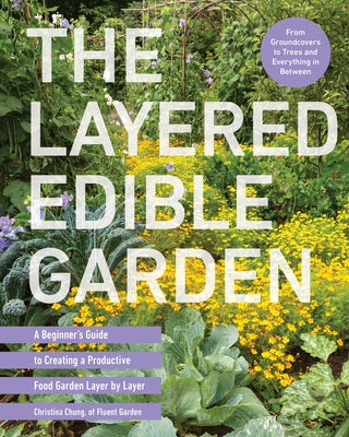 The Layered Edible Garden: A Beginner's Guide to Creating a Productive Food Garden Layer by Layer - From Ground Covers to Trees and Everything in Betw by Chung, Christina