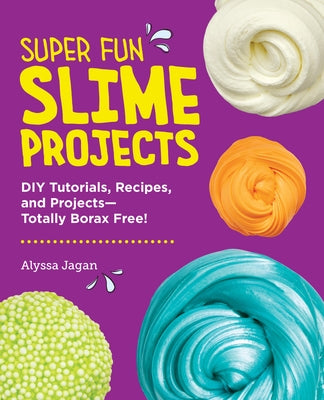 Super Fun Slime Projects: DIY Tutorials, Recipes, and Projects--Totally Borax Free! by Jagan, Alyssa