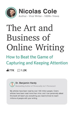 The Art and Business of Online Writing: How to Beat the Game of Capturing and Keeping Attention by Cole, Nicolas