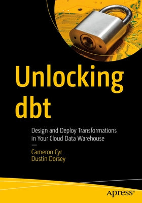 Unlocking Dbt: Design and Deploy Transformations in Your Cloud Data Warehouse by Cyr, Cameron