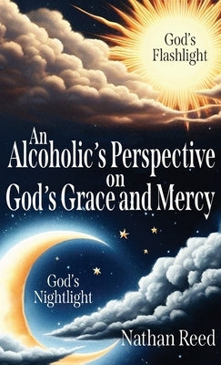 An Alcoholic's Perspective on God's Grace and Mercy by Reed, Nathan