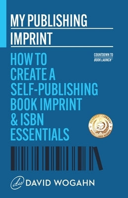 My Publishing Imprint: How to Create a Self-Publishing Book Imprint & ISBN Essentials by Wogahn, David