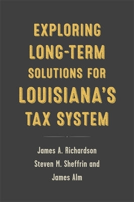 Exploring Long-Term Solutions for Louisiana's Tax System by Richardson, James A.