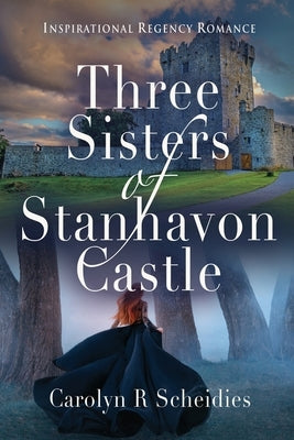 Three Sisters of Stanhavon Castle: Inspirational Regency Romance by Scheidies, Carolyn R.