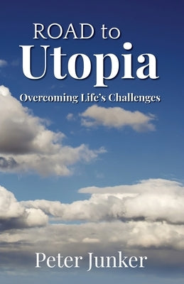 Road to Utopia: Overcoming Life's Challenges by Junker, Peter