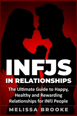 Infj: INFJs in Relationships: The Ultimate Guide to Happy, Healthy and Rewarding Relationships for INFJ People by Brooke, Melissa