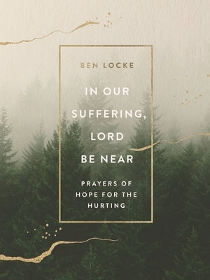 In Our Suffering, Lord Be Near: Prayers of Hope for the Hurting by Locke, Ben