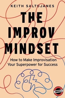 The Improv Mindset: How to Make Improvisation Your Superpower for Success by Saltojanes, Keith
