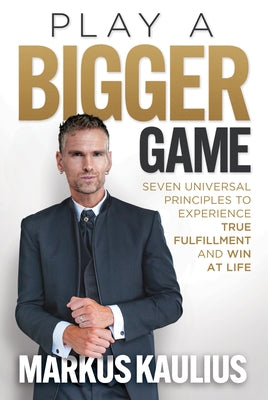 Play a Bigger Game: Seven Universal Principles to Experience True Fulfillment and Win at Life by Kaulius, Markus