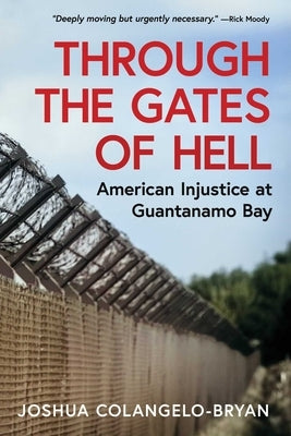 Through the Gates of Hell: American Injustice at Guantanamo Bay by Colangelo-Bryan, Joshua