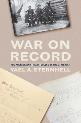 War on Record: The Archive and the Afterlife of the Civil War by Sternhell, Yael a.