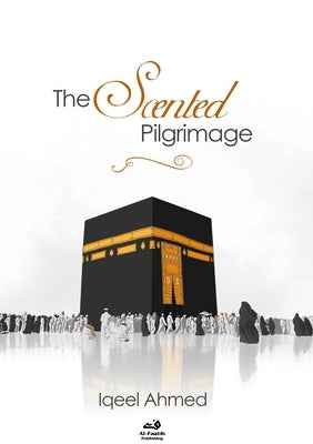 The Scented Pilgrimage - Hajj: A Quirky Account by Ahmed, Iqeel