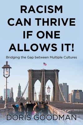 Racism Can Thrive If One Allows It!: Bridging the Gap between Multiple Cultures by Goodman, Doris