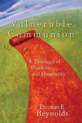 Vulnerable Communion: A Theology of Disability and Hospitality by Reynolds, Thomas E.