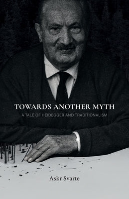 Towards Another Myth: A Tale of Heidegger and Traditionalism by Svarte, Askr