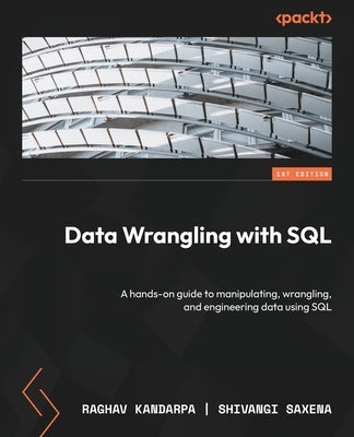 Data Wrangling with SQL: A hands-on guide to manipulating, wrangling, and engineering data using SQL by Kandarpa, Raghav