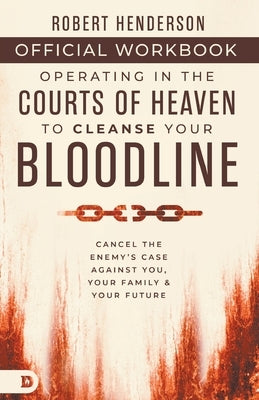 The Official Workbook for Operating in the Courts of Heaven to Cleanse Your Bloodline: Cancel the Enemy's Case Against You, Your Family, and Your Futu by Henderson, Robert