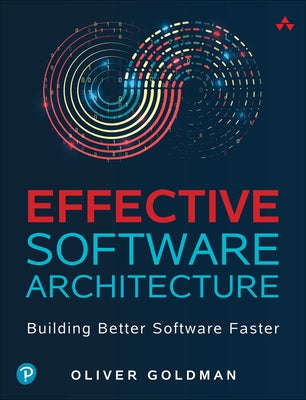 Effective Software Architecture: Building Better Software Faster by Goldman, Oliver