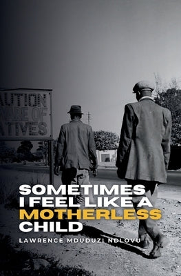 Sometimes I Feel Like a Motherless Child by Ndlovu, Lawrence Mduduzi