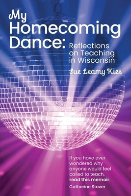 My Homecoming Dance: Reflections on Teaching in Wisconsin by Kies, Sue Leamy