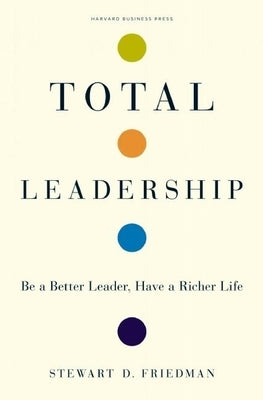 Total Leadership: Be a Better Leader, Have a Richer Life by Friedman, Stewart D.