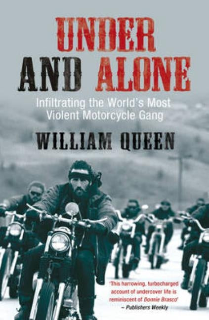 Under and Alone: The True Story of the Undercover Agent Who Infiltrated America's Most Violent Outlaw Motorcycle Gang by Queen, William