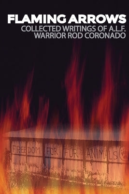 Flaming Arrows: Writings of Animal Liberation Front (A.L.F.) Activist Rod Coronado by Coronado, Rod