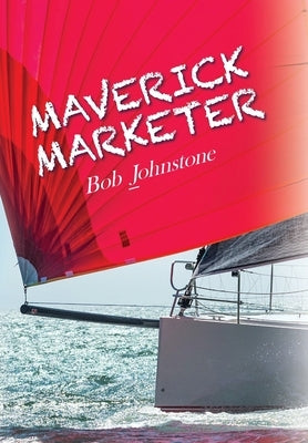 Maverick Marketer: Time to Get Creative by Johnstone, Bob